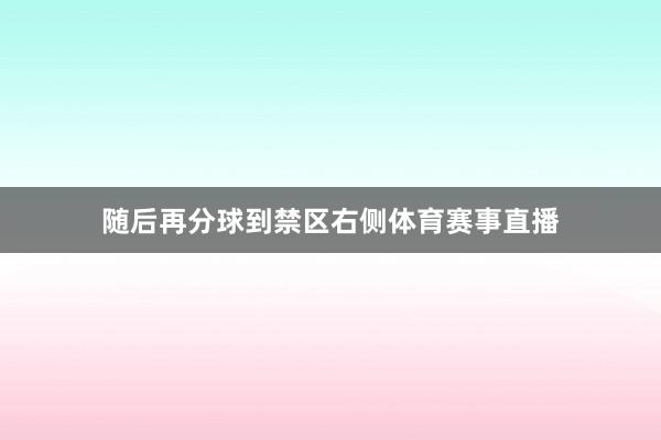 随后再分球到禁区右侧体育赛事直播