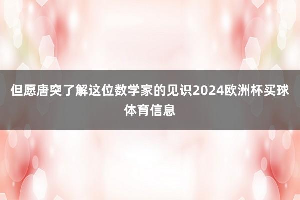 但愿唐突了解这位数学家的见识2024欧洲杯买球体育信息