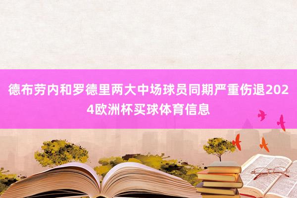 德布劳内和罗德里两大中场球员同期严重伤退2024欧洲杯买球体育信息