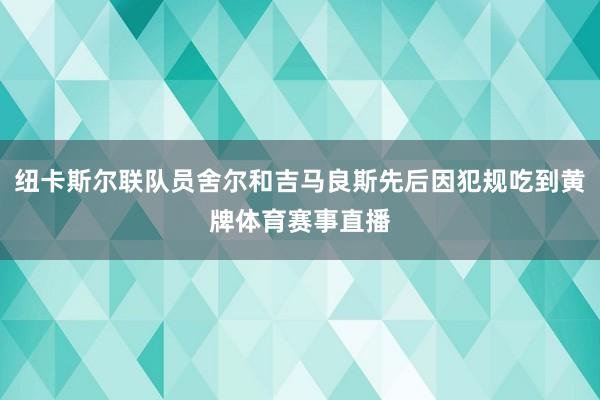 纽卡斯尔联队员舍尔和吉马良斯先后因犯规吃到黄牌体育赛事直播