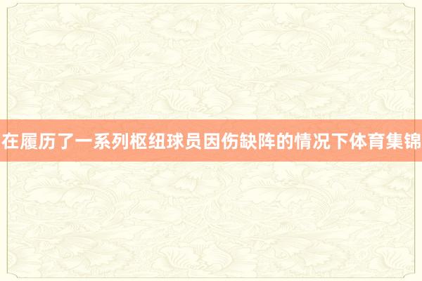 在履历了一系列枢纽球员因伤缺阵的情况下体育集锦