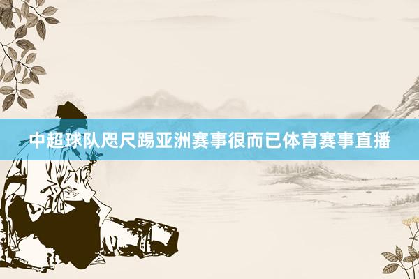 中超球队咫尺踢亚洲赛事很而已体育赛事直播