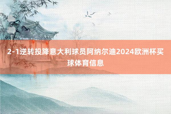 2-1逆转投降意大利球员阿纳尔迪2024欧洲杯买球体育信息