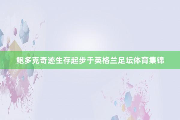 鲍多克奇迹生存起步于英格兰足坛体育集锦