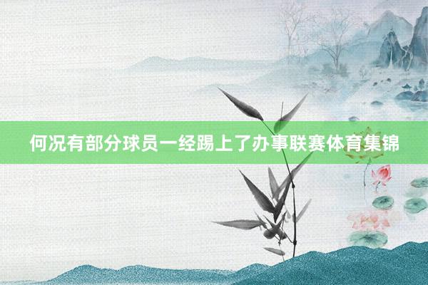 何况有部分球员一经踢上了办事联赛体育集锦