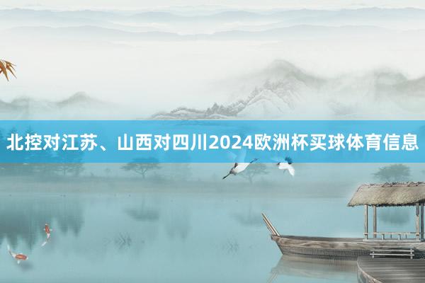 北控对江苏、山西对四川2024欧洲杯买球体育信息
