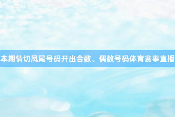 本期情切凤尾号码开出合数、偶数号码体育赛事直播