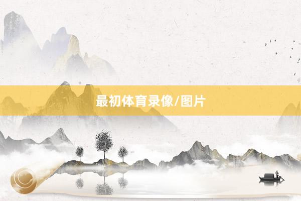 最初体育录像/图片