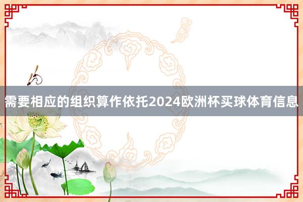 需要相应的组织算作依托2024欧洲杯买球体育信息