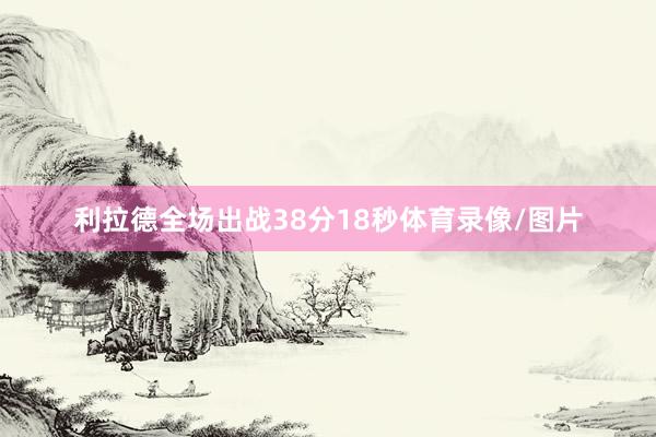 利拉德全场出战38分18秒体育录像/图片