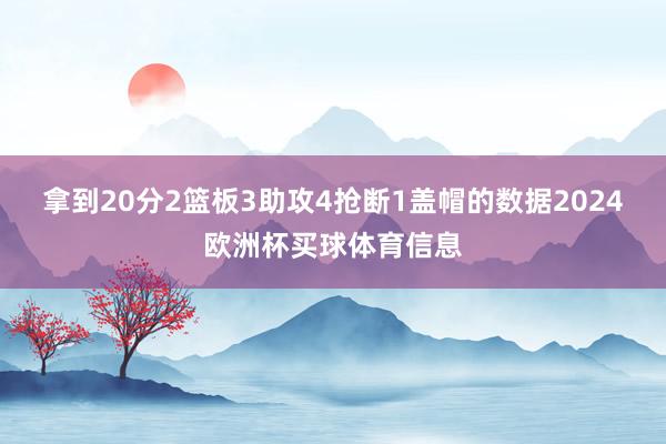 拿到20分2篮板3助攻4抢断1盖帽的数据2024欧洲杯买球体育信息