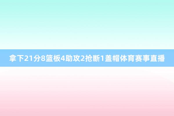 拿下21分8篮板4助攻2抢断1盖帽体育赛事直播