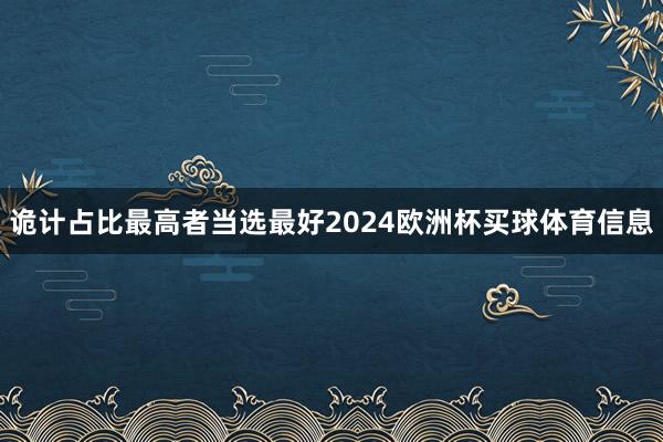诡计占比最高者当选最好2024欧洲杯买球体育信息