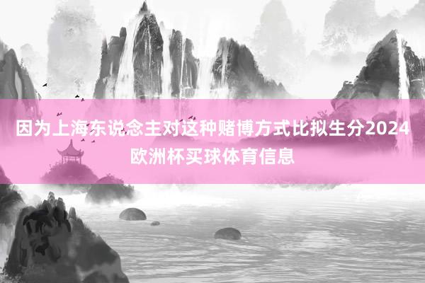 因为上海东说念主对这种赌博方式比拟生分2024欧洲杯买球体育信息