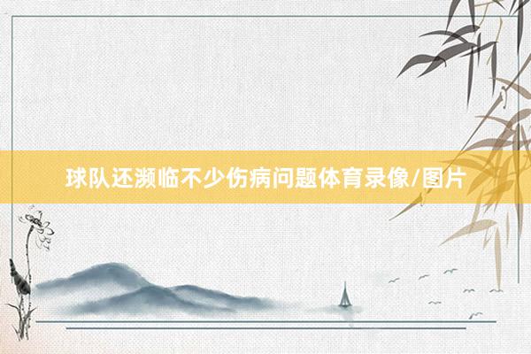 球队还濒临不少伤病问题体育录像/图片