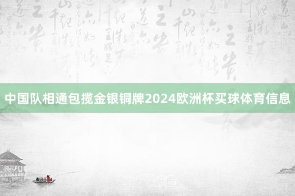 中国队相通包揽金银铜牌2024欧洲杯买球体育信息