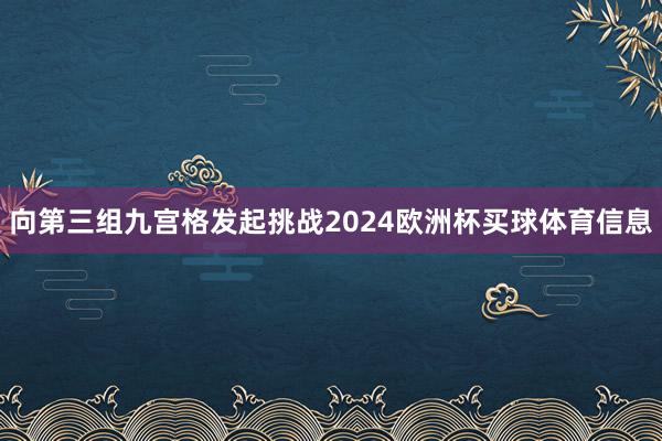 向第三组九宫格发起挑战2024欧洲杯买球体育信息
