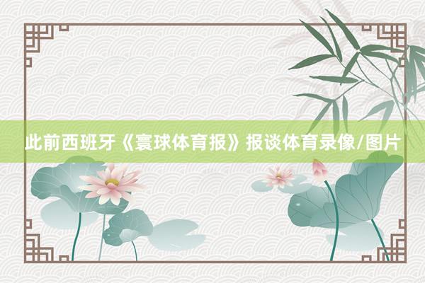 此前西班牙《寰球体育报》报谈体育录像/图片