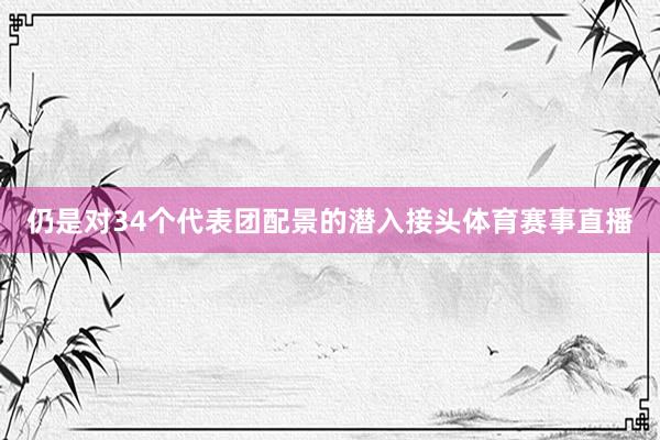 仍是对34个代表团配景的潜入接头体育赛事直播