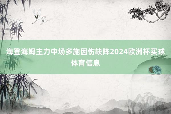 海登海姆主力中场多施因伤缺阵2024欧洲杯买球体育信息