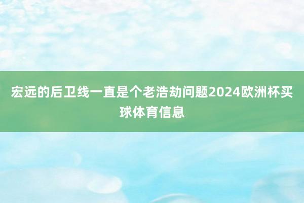 宏远的后卫线一直是个老浩劫问题2024欧洲杯买球体育信息