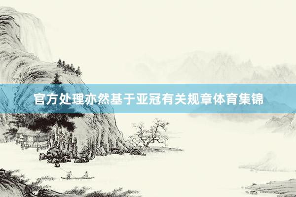 官方处理亦然基于亚冠有关规章体育集锦