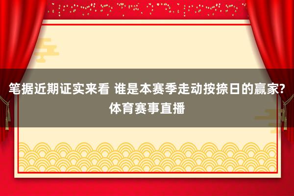 笔据近期证实来看 谁是本赛季走动按捺日的赢家?体育赛事直播