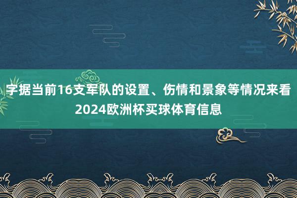 字据当前16支军队的设置、伤情和景象等情况来看2024欧洲杯买球体育信息
