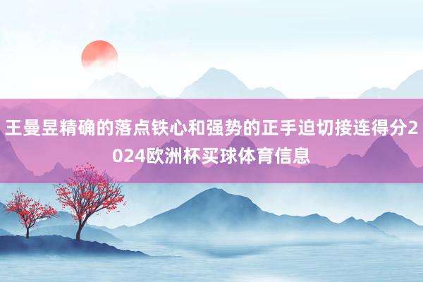 王曼昱精确的落点铁心和强势的正手迫切接连得分2024欧洲杯买球体育信息