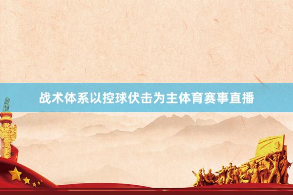 战术体系以控球伏击为主体育赛事直播