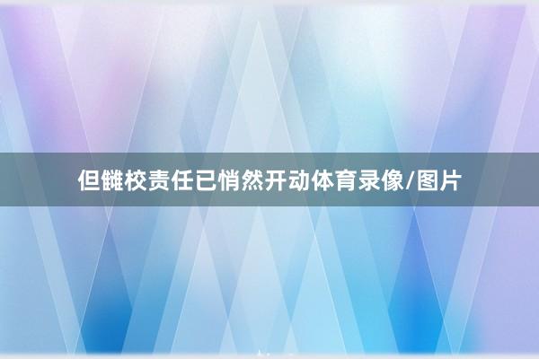 但雠校责任已悄然开动体育录像/图片