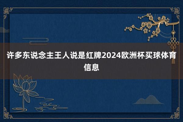 许多东说念主王人说是红牌2024欧洲杯买球体育信息