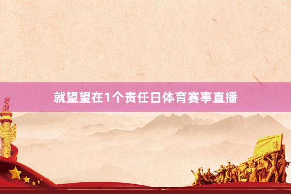 就望望在1个责任日体育赛事直播