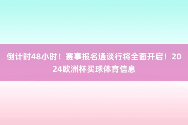 倒计时48小时！赛事报名通谈行将全面开启！2024欧洲杯买球体育信息