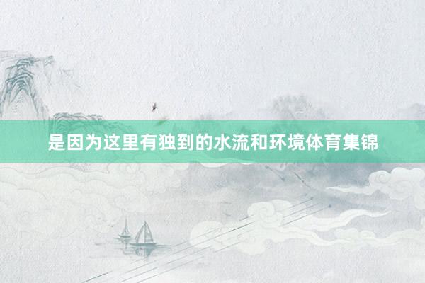 是因为这里有独到的水流和环境体育集锦