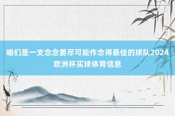 咱们是一支念念要尽可能作念得最佳的球队2024欧洲杯买球体育信息