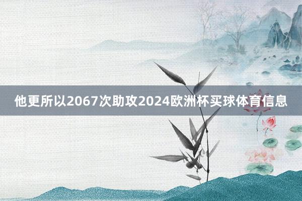 他更所以2067次助攻2024欧洲杯买球体育信息