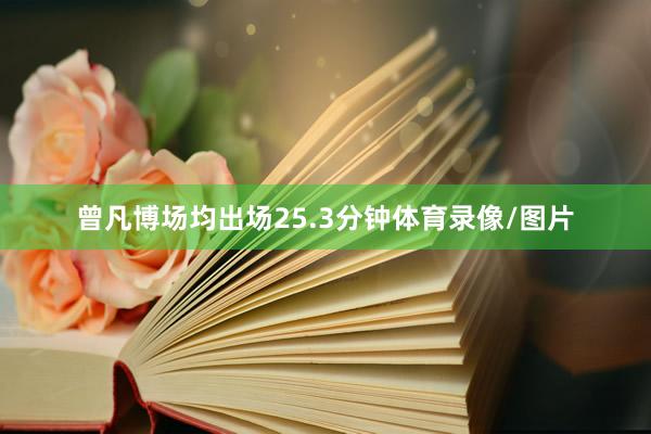 曾凡博场均出场25.3分钟体育录像/图片