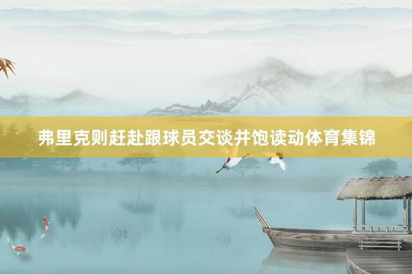 弗里克则赶赴跟球员交谈并饱读动体育集锦
