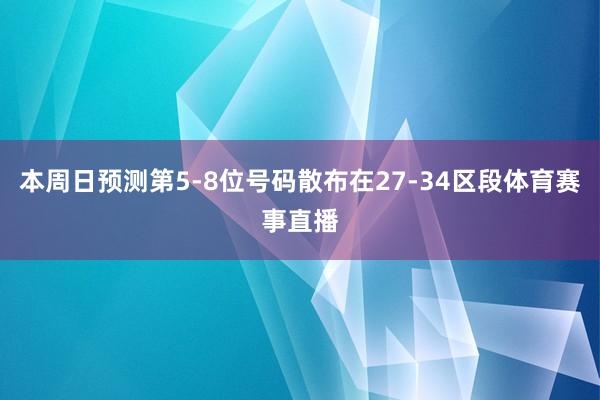 本周日预测第5-8位号码散布在27-34区段体育赛事直播