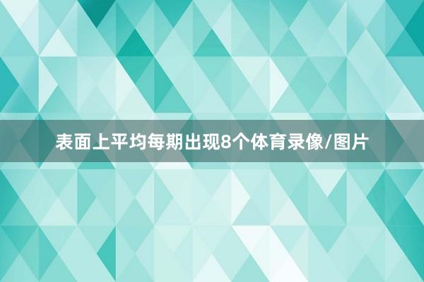 表面上平均每期出现8个体育录像/图片
