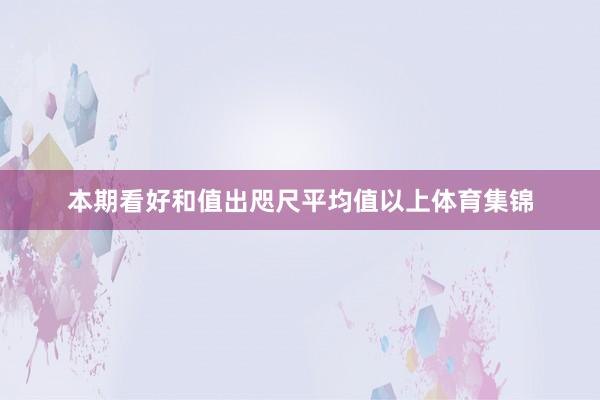 本期看好和值出咫尺平均值以上体育集锦