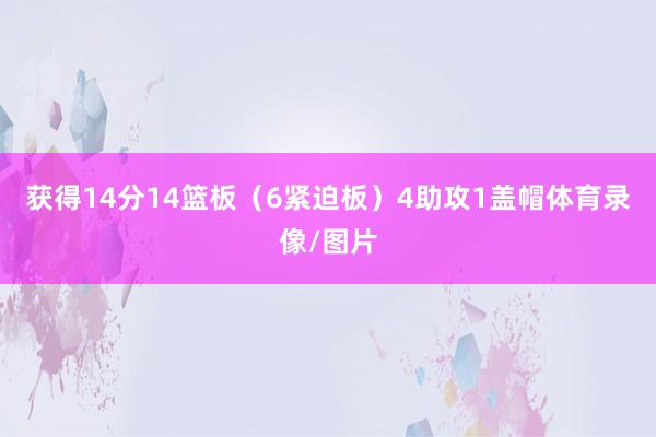 获得14分14篮板（6紧迫板）4助攻1盖帽体育录像/图片